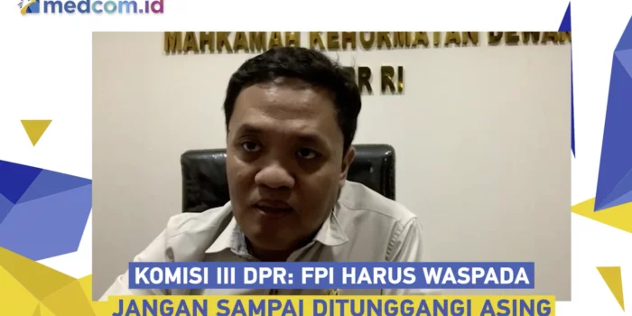 Jangan Sampai Ditunggangi Asing, Komisi III DPR: FPI Harus Waspada