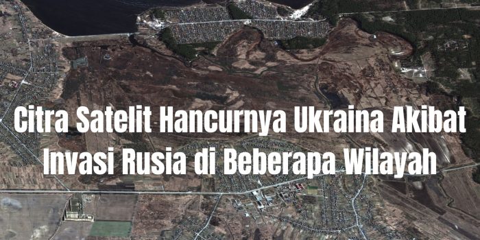 Citra Satelit Perlihatkan Penampakan Ukraina Akibat Operasi Militer Rusia